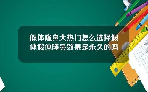 假体隆鼻大热门怎么选择假体假体隆鼻效果是永久的吗