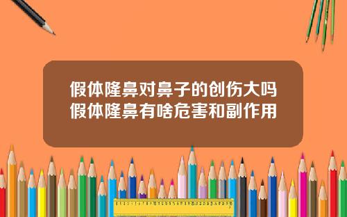 假体隆鼻对鼻子的创伤大吗假体隆鼻有啥危害和副作用