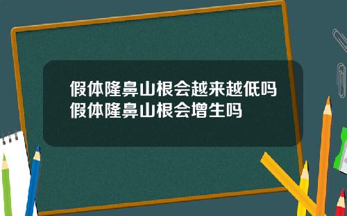 假体隆鼻山根会越来越低吗假体隆鼻山根会增生吗