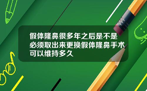 假体隆鼻很多年之后是不是必须取出来更换假体隆鼻手术可以维持多久
