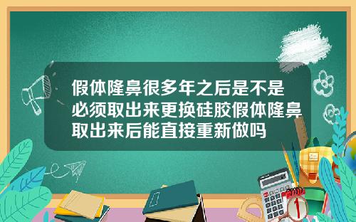 假体隆鼻很多年之后是不是必须取出来更换硅胶假体隆鼻取出来后能直接重新做吗