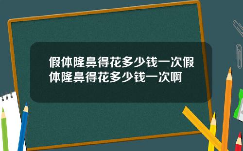 假体隆鼻得花多少钱一次假体隆鼻得花多少钱一次啊