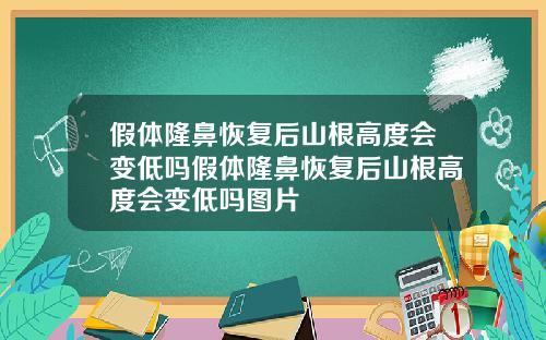 假体隆鼻恢复后山根高度会变低吗假体隆鼻恢复后山根高度会变低吗图片