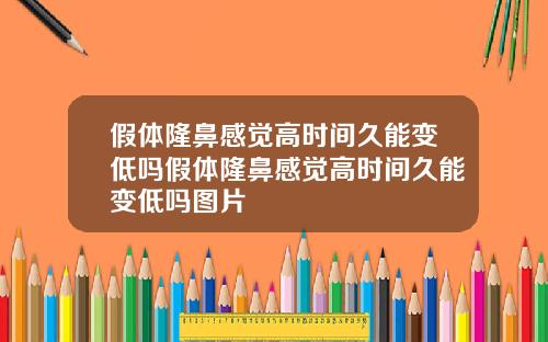 假体隆鼻感觉高时间久能变低吗假体隆鼻感觉高时间久能变低吗图片