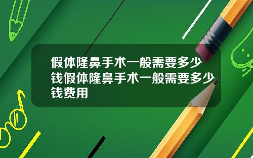 假体隆鼻手术一般需要多少钱假体隆鼻手术一般需要多少钱费用
