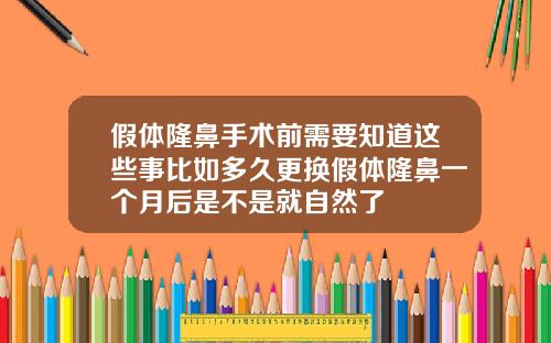 假体隆鼻手术前需要知道这些事比如多久更换假体隆鼻一个月后是不是就自然了