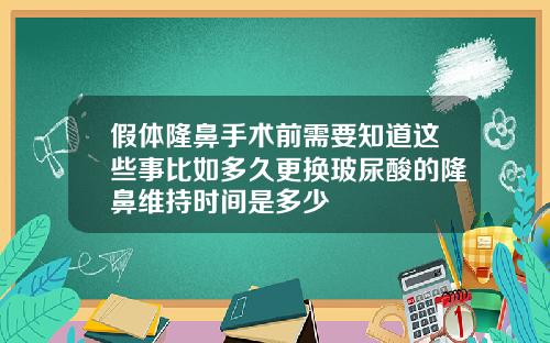 假体隆鼻手术前需要知道这些事比如多久更换玻尿酸的隆鼻维持时间是多少