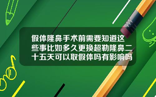 假体隆鼻手术前需要知道这些事比如多久更换超勒隆鼻二十五天可以取假体吗有影响吗