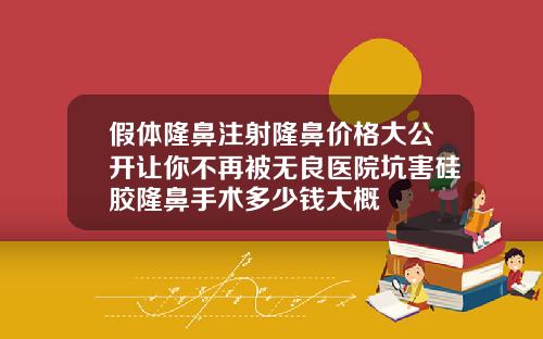 假体隆鼻注射隆鼻价格大公开让你不再被无良医院坑害硅胶隆鼻手术多少钱大概