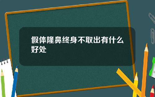 假体隆鼻终身不取出有什么好处