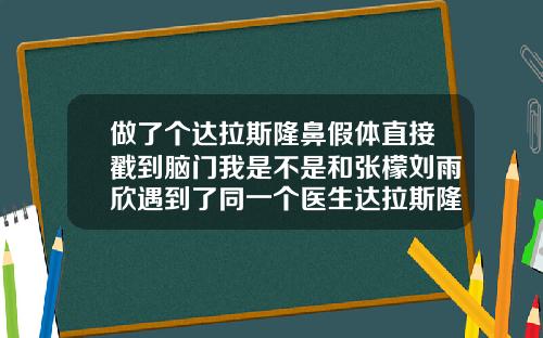 做了个达拉斯隆鼻假体直接戳到脑门我是不是和张檬刘雨欣遇到了同一个医生达拉斯隆鼻照片大全