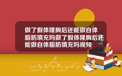 做了假体隆胸后还能做自体脂肪填充吗做了假体隆胸后还能做自体脂肪填充吗视频