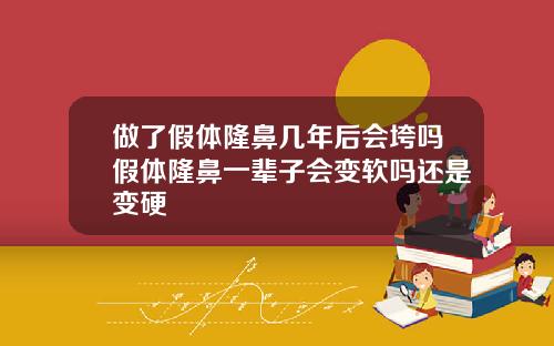 做了假体隆鼻几年后会垮吗假体隆鼻一辈子会变软吗还是变硬