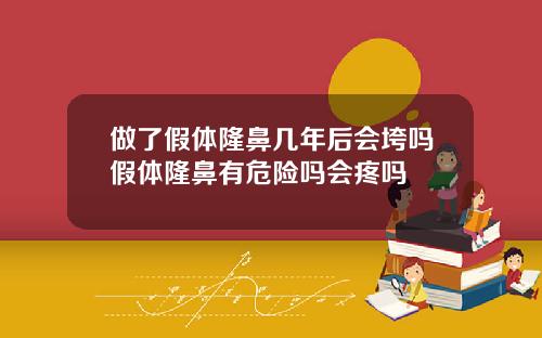 做了假体隆鼻几年后会垮吗假体隆鼻有危险吗会疼吗