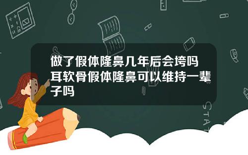 做了假体隆鼻几年后会垮吗耳软骨假体隆鼻可以维持一辈子吗