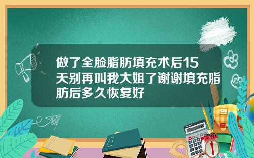 做了全脸脂肪填充术后15天别再叫我大姐了谢谢填充脂肪后多久恢复好