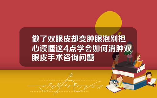 做了双眼皮却变肿眼泡别担心读懂这4点学会如何消肿双眼皮手术咨询问题