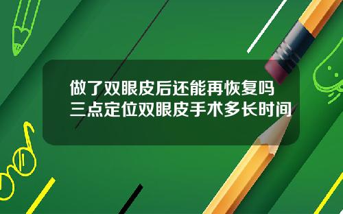 做了双眼皮后还能再恢复吗三点定位双眼皮手术多长时间