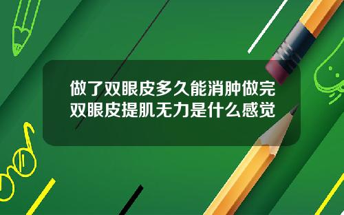 做了双眼皮多久能消肿做完双眼皮提肌无力是什么感觉