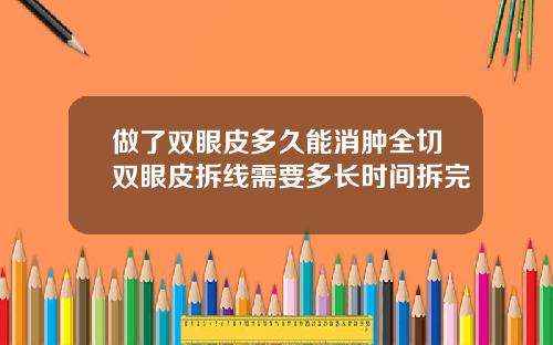 做了双眼皮多久能消肿全切双眼皮拆线需要多长时间拆完