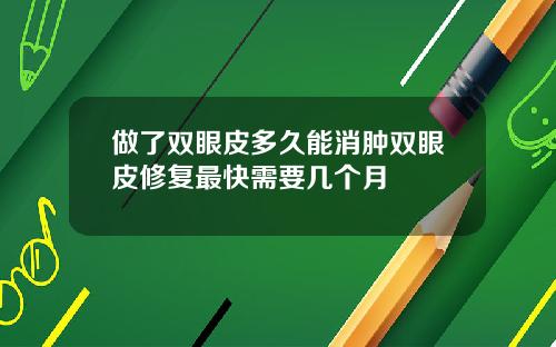 做了双眼皮多久能消肿双眼皮修复最快需要几个月