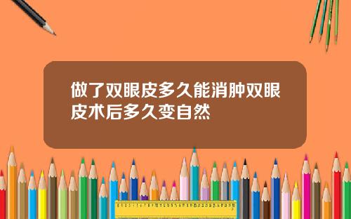 做了双眼皮多久能消肿双眼皮术后多久变自然