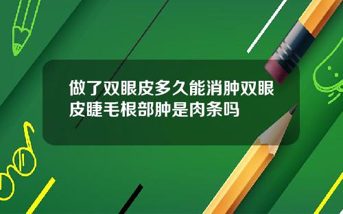 做了双眼皮多久能消肿双眼皮睫毛根部肿是肉条吗