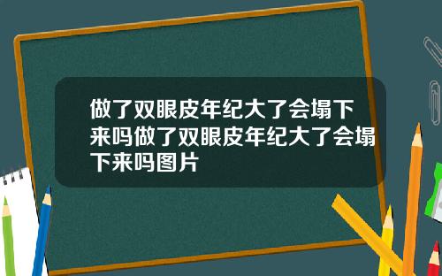 做了双眼皮年纪大了会塌下来吗做了双眼皮年纪大了会塌下来吗图片