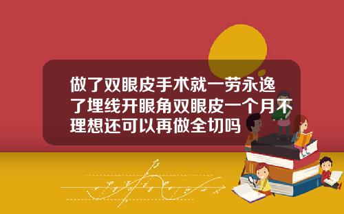 做了双眼皮手术就一劳永逸了埋线开眼角双眼皮一个月不理想还可以再做全切吗