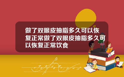 做了双眼皮抽脂多久可以恢复正常做了双眼皮抽脂多久可以恢复正常饮食