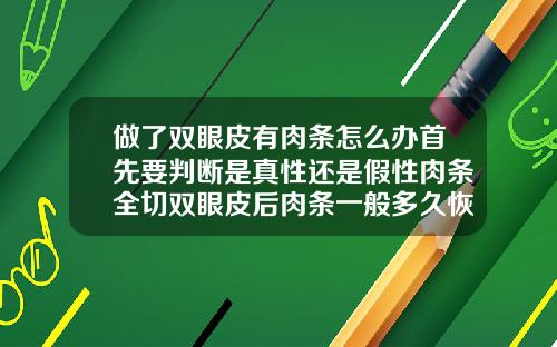 做了双眼皮有肉条怎么办首先要判断是真性还是假性肉条全切双眼皮后肉条一般多久恢复