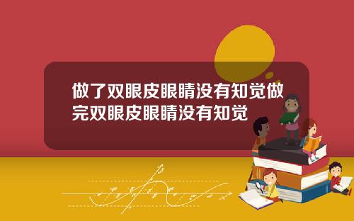 做了双眼皮眼睛没有知觉做完双眼皮眼睛没有知觉