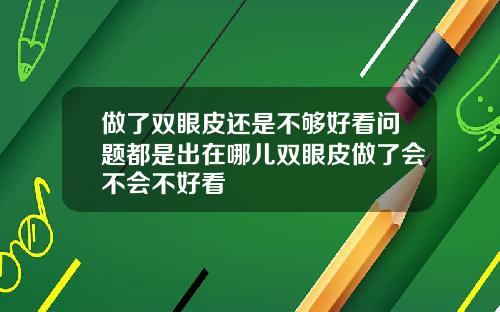 做了双眼皮还是不够好看问题都是出在哪儿双眼皮做了会不会不好看