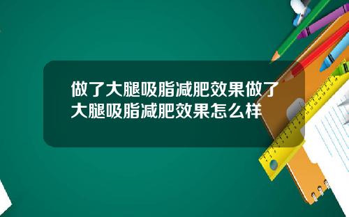 做了大腿吸脂减肥效果做了大腿吸脂减肥效果怎么样