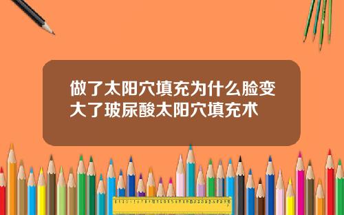 做了太阳穴填充为什么脸变大了玻尿酸太阳穴填充术