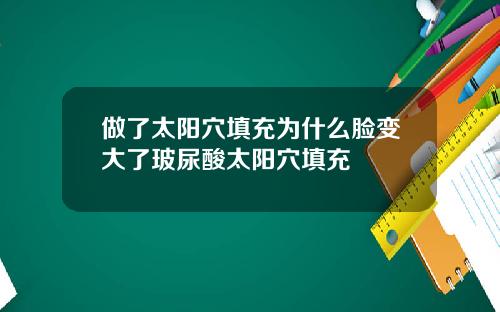 做了太阳穴填充为什么脸变大了玻尿酸太阳穴填充