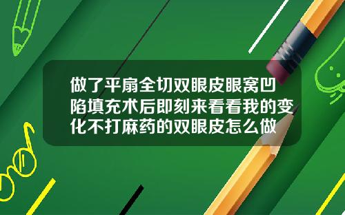 做了平扇全切双眼皮眼窝凹陷填充术后即刻来看看我的变化不打麻药的双眼皮怎么做