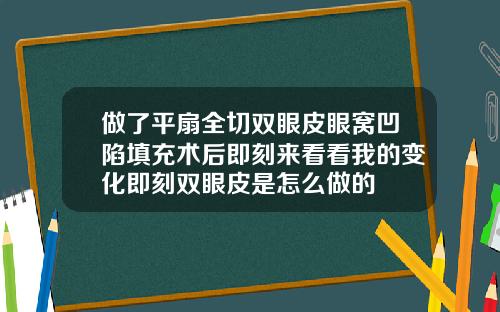 做了平扇全切双眼皮眼窝凹陷填充术后即刻来看看我的变化即刻双眼皮是怎么做的