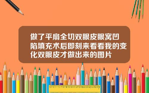 做了平扇全切双眼皮眼窝凹陷填充术后即刻来看看我的变化双眼皮才做出来的图片