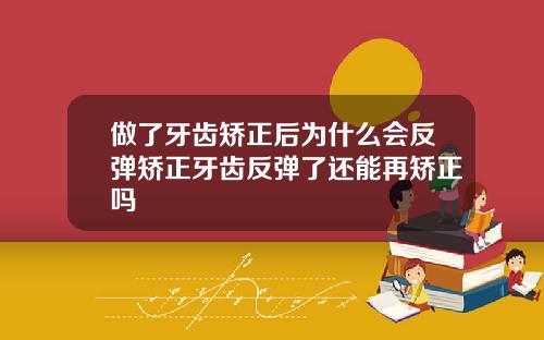 做了牙齿矫正后为什么会反弹矫正牙齿反弹了还能再矫正吗