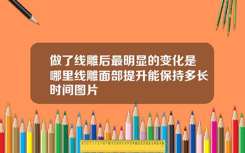 做了线雕后最明显的变化是哪里线雕面部提升能保持多长时间图片