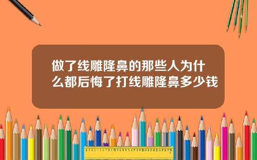 做了线雕隆鼻的那些人为什么都后悔了打线雕隆鼻多少钱
