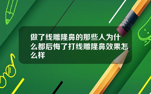 做了线雕隆鼻的那些人为什么都后悔了打线雕隆鼻效果怎么样