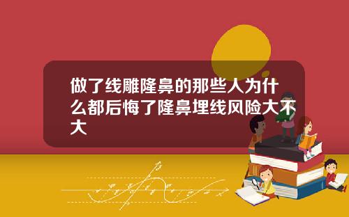 做了线雕隆鼻的那些人为什么都后悔了隆鼻埋线风险大不大