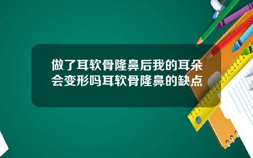 做了耳软骨隆鼻后我的耳朵会变形吗耳软骨隆鼻的缺点