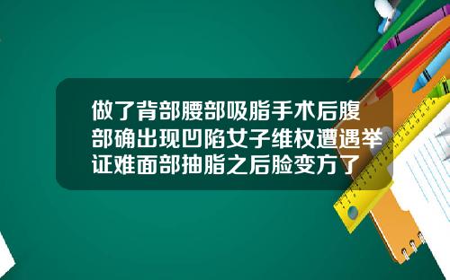 做了背部腰部吸脂手术后腹部确出现凹陷女子维权遭遇举证难面部抽脂之后脸变方了