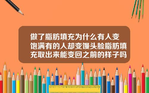 做了脂肪填充为什么有人变饱满有的人却变馒头脸脂肪填充取出来能变回之前的样子吗