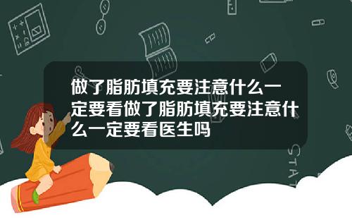做了脂肪填充要注意什么一定要看做了脂肪填充要注意什么一定要看医生吗