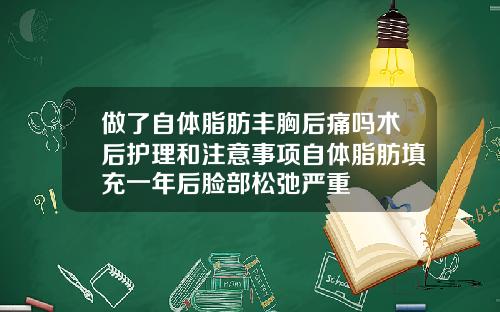 做了自体脂肪丰胸后痛吗术后护理和注意事项自体脂肪填充一年后脸部松弛严重