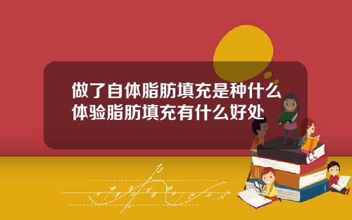 做了自体脂肪填充是种什么体验脂肪填充有什么好处